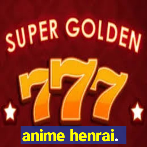 anime henrai.